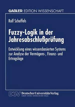 Fuzzy-Logik in der Jahresabschlußprüfung: Entwicklung eines wissensbasierten Systems zur Analyse der Vermögens-, Finanz- und Ertragslage de Rolf Scheffels