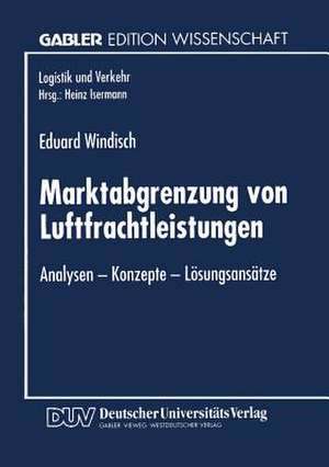 Marktabgrenzung von Luftfrachtleistungen: Analysen — Konzepte — Lösungsansätze de Eduard Windisch