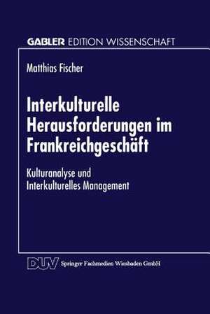 Interkulturelle Herausforderungen im Frankreichgeschäft: Kulturanalyse und Interkulturelles Management de Matthias Fischer