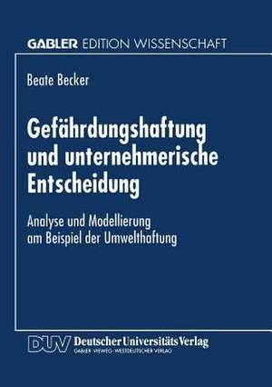 Gefährdungshaftung und unternehmerische Entscheidung: Analyse und Modellierung am Beispiel der Umwelthaftung de Beate Becker