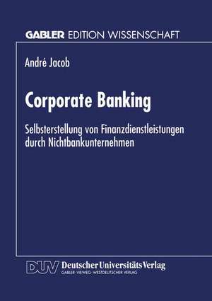 Corporate Banking: Selbsterstellung von Finanzdienstleistungen durch Nichtbankunternehmen de André Jacob