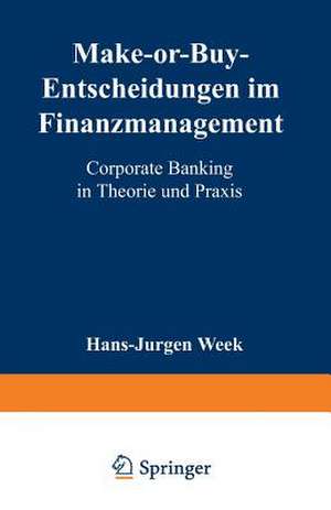 Make-or-Buy-Entscheidungen im Finanzmanagement: Corporate Banking in Theorie und Praxis de Hans-Jürgen Weck