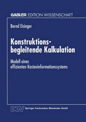 Konstruktionsbegleitende Kalkulation: Modell eines effizienten Kosteninformationssystems de Bernd Eisinger