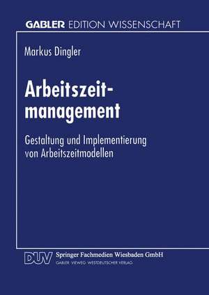 Arbeitszeitmanagement: Gestaltung und Implementierung von Arbeitszeitmodellen de Markus Dingler