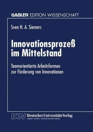 Innovationsprozeß im Mittelstand: Teamorientierte Arbeitsformen zur Förderung von Innovationen de Sven H. a. Siemers