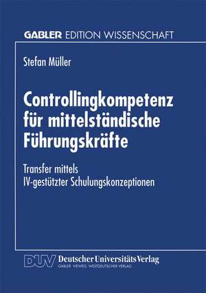 Controllingkompetenz für mittelständische Führungskräfte: Transfer mittels IV-gestützter Schulungskonzeptionen de Stefan Müller