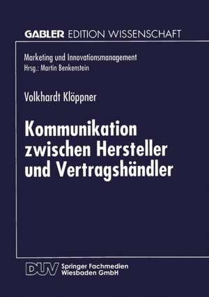 Kommunikation zwischen Hersteller und Vertragshändler: Eine kontingenztheoretische Untersuchung zur Erhöhung des Leistungsgrades Vertraglicher Vertriebssysteme de Volkhardt Klöppner