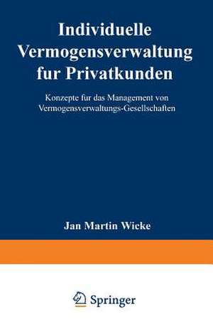 Individuelle Vermögensverwaltung für Privatkunden: Konzepte für das Management von Vermögensverwaltungs-Gesellschaften de Jan Martin Wicke