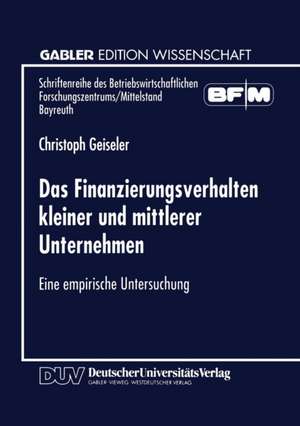 Das Finanzierungsverhalten kleiner und mittlerer Unternehmen: Eine empirische Untersuchung de Christoph Geiseler