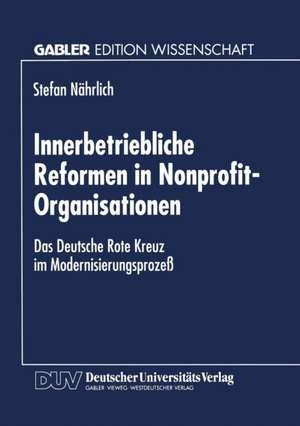 Innerbetriebliche Reformen in Nonprofit-Organisationen: Das Deutsche Rote Kreuz im Modernisierungsprozeß de Stefan Nährlich