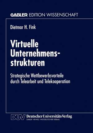 Virtuelle Unternehmensstrukturen: Strategische Wettbewerbsvorteile durch Telearbeit und Telekooperation de Dietmar H. Fink