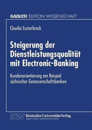 Steigerung der Dienstleistungsqualität mit Electronic-Banking: Kundenorientierung am Beispiel sächsischer Genossenschaftsbanken de Claudia Eusterbrock