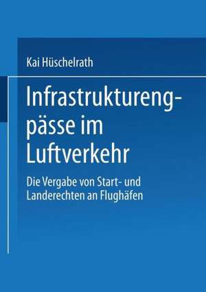 Infrastrukturengpässe im Luftverkehr: Die Vergabe von Start- und Landerechten an Flughäfen de Kai Hüschelrath