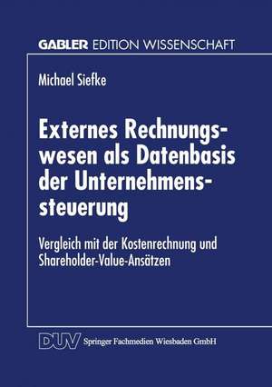 Externes Rechnungswesen als Datenbasis der Unternehmenssteuerung: Vergleich mit der Kostenrechnung und Shareholder-Value-Ansätzen de Michael Siefke