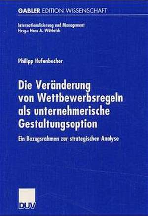 Die Veränderung von Wettbewerbsregeln als unternehmerische Gestaltungsoption: Ein Bezugsrahmen zur strategischen Analyse de Philipp Hufenbecher