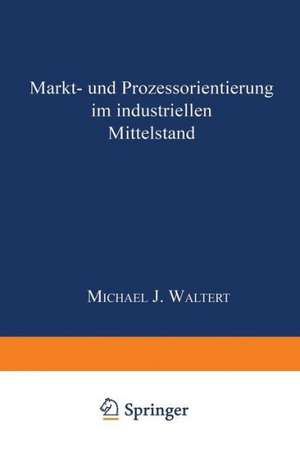 Markt- und Prozeßorientierung in mittelständischen Industriegüterunternehmen: DISSERTATION der Universität St. Gallen, Hochschule für Wirtschafts-, Rechts- und Sozialwissenschaften (HSG), zur Erlangung der Würde eines Doktors der Wirtschaftswissenschaften de Michael J. Waltert