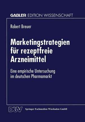 Marketingstrategien für rezeptfreie Arzneimittel: Eine empirische Untersuchung im deutschen Pharmamarkt de Robert Breuer