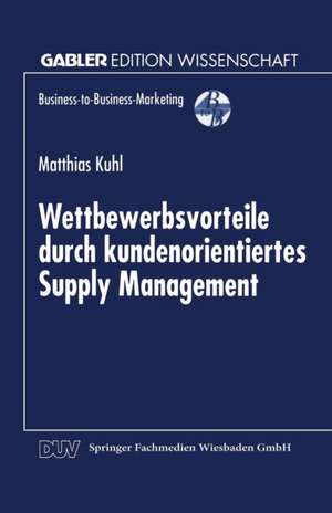 Wettbewerbsvorteile durch kundenorientiertes Supply Management de Matthias Kuhl