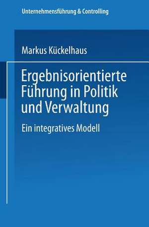 Ergebnisorientierte Führung in Politik und Verwaltung: Ein integratives Modell de Markus Kückelhaus