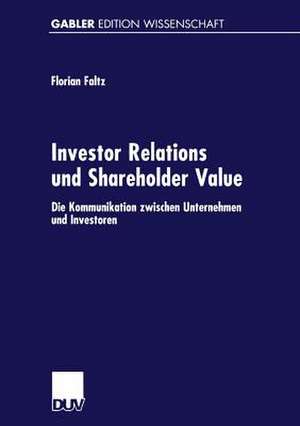 Investor Relations und Shareholder-Value: Die Kommunikation zwischen Unternehmen und Investoren de Florian Faltz