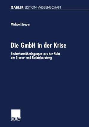 Die GmbH in der Krise: Rechtsformüberlegungen aus der Sicht der Steuer- und Rechtsberatung de Michael Brauer