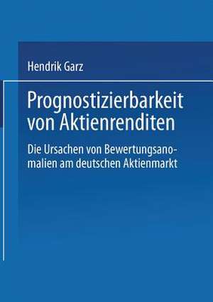 Prognostizierbarkeit von Aktienrenditen: Die Ursachen von Bewertungsanomalien am deutschen Aktienmarkt de Hendrik Garz