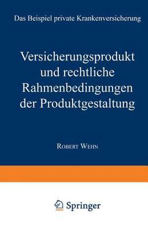 Versicherungsprodukt und rechtliche Rahmenbedingungen der Produktgestaltung: Das Beispiel private Krankenversicherung de Robert Wehn