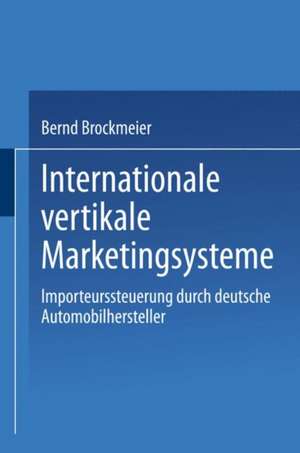 Internationale vertikale Marketingsysteme: Importeurssteuerung durch deutsche Automobilhersteller de Bernd Brockmeier