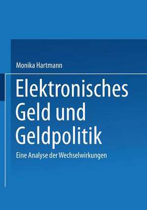 Elektronisches Geld und Geldpolitik: Eine Analyse der Wechselwirkungen de Monika Hartmann