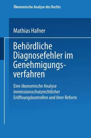 Behördliche Diagnosefehler im Genehmigungsverfahren: Eine ökonomische Analyse immissionsschutzrechtlicher Eröffnungskontrollen und ihrer Reform de Mathias Hafner