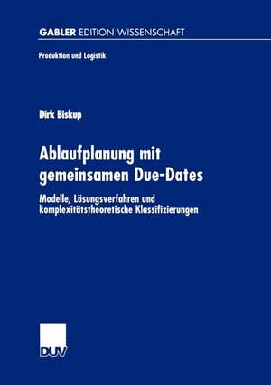 Ablaufplanung mit gemeinsamen Due-Dates: Modelle, Lösungsverfahren und komplexitätstheoretische Klassifizierungen de Dirk Biskup