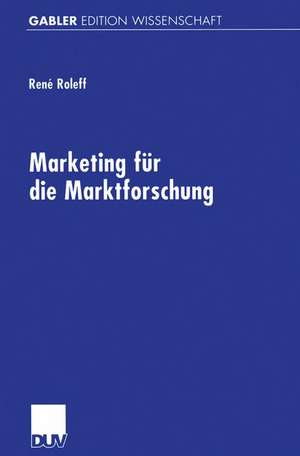 Marketing für die Marktforschung: Gestaltungsempfehlungen für eine markt- und managementorientierte Beratungsdienstleistung de René Roleff