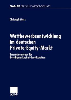 Wettbewerbsentwicklung im deutschen Private-Equity-Markt: Strategieoptionen für Beteiligungskapital-Gesellschaften de Christoph Matz