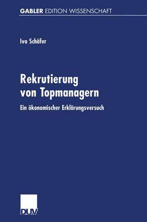 Rekrutierung von Topmanagern: Ein ökonomischer Erklärungsversuch de Ivo Schäfer