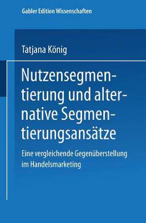 Nutzensegmentierung und alternative Segmentierungsansätze: Eine vergleichende Gegenüberstellung im Handelsmarketing de Tatjana König