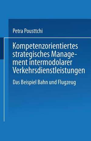 Kompetenzorientiertes strategisches Management intermodaler Verkehrsdienstleistungen: Das Beispiel Bahn und Flugzeug de Petra Pousttchi