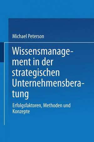 Wissensmanagement in der strategischen Unternehmensberatung: Erfolgsfaktoren, Methoden und Konzepte de Michael Peterson