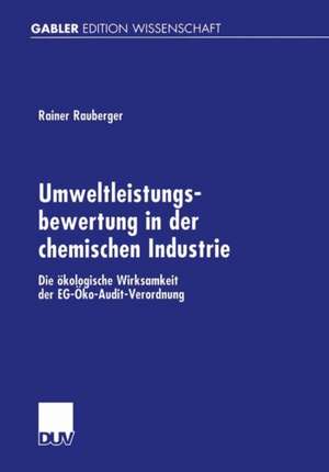 Umweltleistungsbewertung in der chemischen Industrie: Die ökologische Wirksamkeit der EG-Öko-Audit-Verordnung de Rainer Rauberger