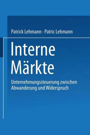 Interne Märkte: Unternehmungssteuerung zwischen Abwanderung und Widerspruch de Patrick Lehmann