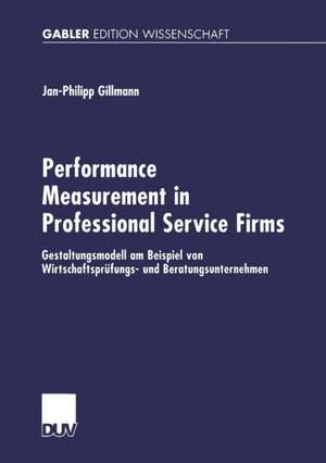 Performance Measurement in Professional Service Firms: Gestaltungsmodell am Beispiel von Wirtschaftsprüfungs- und Beratungsunternehmen de Jan-Philipp Gillmann