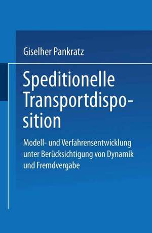 Speditionelle Transportdisposition: Modell- und Verfahrensentwicklung unter Berücksichtigung von Dynamik und Fremdvergabe de Giselher Pankratz