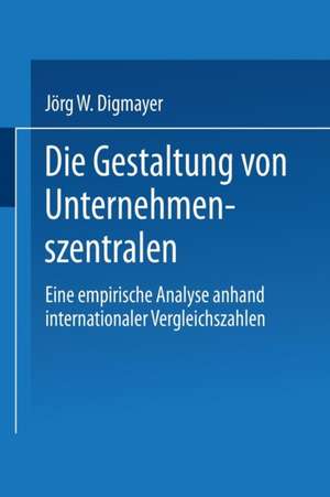 Die Gestaltung von Unternehmenszentralen: Eine empirische Analyse anhand internationaler Vergleichszahlen de Jörg W. Digmayer