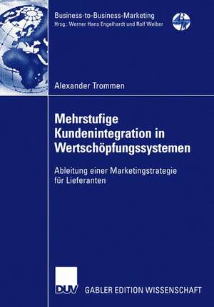 Mehrstufige Kundenintegration in Wertschöpfungssystemen: Ableitung einer Marketingstrategie für Lieferanten de Alexander Trommen