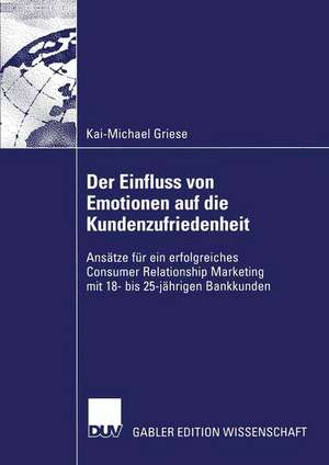 Der Einfluss von Emotionen auf die Kundenzufriedenheit: Ansätze für ein erfolgreiches Consumer Relationship Marketing mit 18- bis 25-jährigen Bankkunden de Kai-Michael Griese