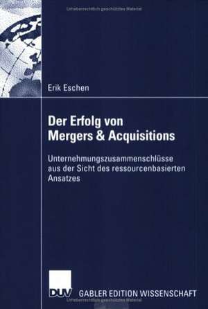 Der Erfolg von Mergers & Acquisitions: Unternehmungszusammenschlüsse aus der Sicht des ressourcenbasierten Ansatzes de Erik Eschen