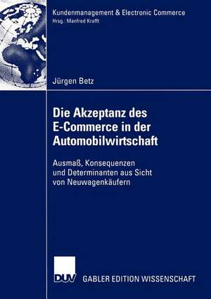 Die Akzeptanz des E-Commerce in der Automobilwirtschaft: Ausmaß, Konsequenzen und Determinanten aus Sicht von Neuwagenkäufern de Jürgen Betz