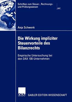 Die Wirkung impliziter Steuervorteile des Bilanzrechts: Empirische Untersuchung bei den DAX 100-Unternehmen de Anja Schwenk