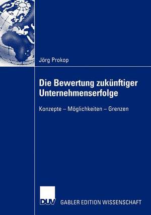 Die Bewertung zukünftiger Unternehmenserfolge: Konzepte — Möglichkeiten — Grenzen de Jörg Prokop