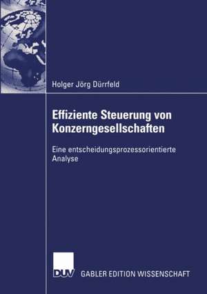 Effiziente Steuerung von Konzerngesellschaften: Eine entscheidungsprozessorientierte Analyse de Holger Jörg Dürrfeld