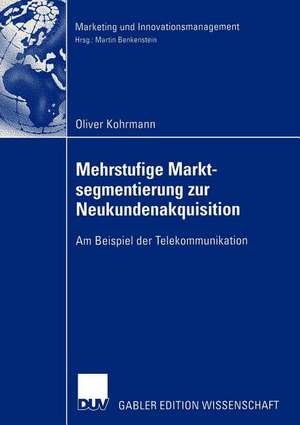 Mehrstufige Marktsegmentierung zur Neukundenakquisition: Am Beispiel der Telekommunikation de Oliver Kohrmann